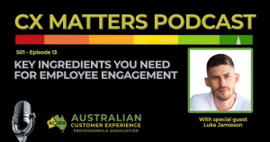 CX Matters S1 EP 13 Key ingredients you need for employee engagement with Luke Jamieson